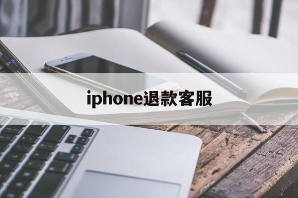 iphone退款客服(iPhone退款客服电话)