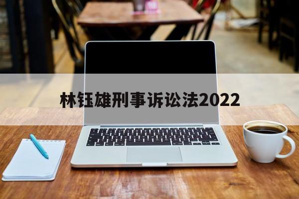 林钰雄刑事诉讼法2022(林钰雄刑事诉讼法人大出版社05年版上册目录)