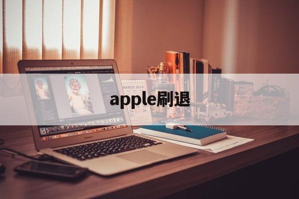 apple刷退(刷苹果ios退款的怎么弄的)